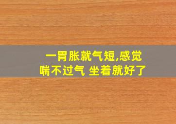 一胃胀就气短,感觉喘不过气 坐着就好了